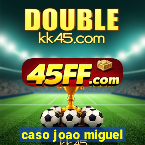 caso joao miguel